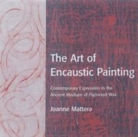 Joanne Mattera - The Art of Encaustic Painting: Contemporary Expression in the Ancient Medium of Pigmented Wax, Häftad