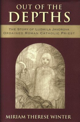 Miriam Therese Winter - Out of the Depths The Story of Ludmila Javorova, Ordained Roman Catholic Priest, Häftad