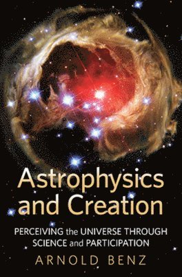 Arnold Benz - Astrophysics and Creation Perceiving the Universe through Science and Participation, Häftad