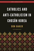 Catholics and Anti-Catholicism in Chos?n Korea