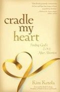 Cradle My Heart  Finding God`s Love After Abortion