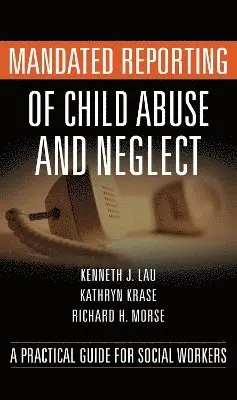 Kenneth Lau, Kathryn Krase - Mandated Reporting of Child Abuse and Neglect: A Practical Guide for Social Workers, Inbunden. Tillgänglighet: Tillfälligt slut
