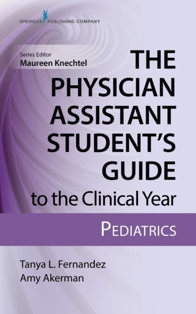 PA-C Amy Akerman, MPAS, IBCLC Tanya Fernandez, MS, PA-C, PA-C Maureen Knechtel, DMSc - Physician Assistant Student's Guide to the Clinical Year: Pediatrics, E-bok