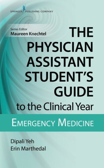 PA-C Erin Marthedal, MS, PA-C Dipali Yeh, MS, PA-C Maureen Knechtel, DMSc - Physician Assistant Student's Guide to the Clinical Year: Emergency Medicine, E-bok