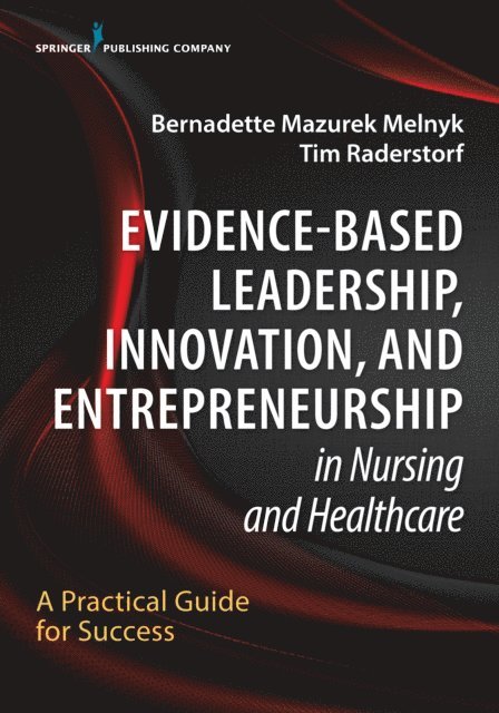 RN Tim Raderstorf, DNP, FAAN Bernadette Mazurek Melnyk, PhD, APRN-CNP, FAANP, FNAP - Evidence-Based Leadership, Innovation and Entrepreneurship in Nursing and Healthcare, E-bok