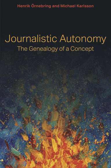Journalistic Autonomy by Henrik Örnebring, Michael Karlsson, Henrik Ornebring