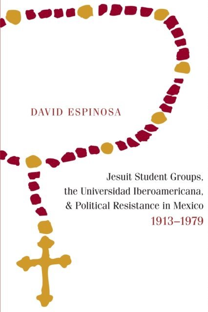 David Espinosa - Jesuit Student Groups, the Universidad Iberoamericana, and Political Resistance in Mexico, 1913-1979, E-bok