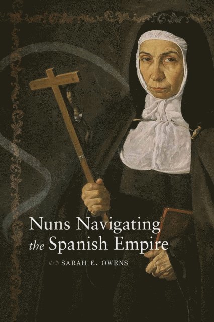 Sarah E. Owens - Nuns Navigating the Spanish Empire, E-bok
