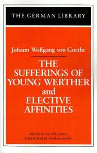 The Sufferings of Young Werther and Elective Affinities: Johann Wolfgang von Goethe