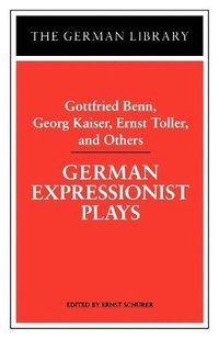 German Expressionist Plays: Gottfried Benn, Georg Kaiser, Ernst Toller, and Others