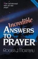 Roger J. Morneau - Incredible Answers to Prayer: How God Intervened When One Man Prayed, Häftad
