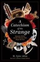 W. Tyler Allen - A Catechism of the Strange: Stigmata, Relics, and the Miracles That Shape the Soul, Häftad