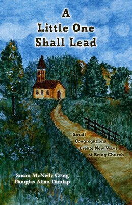 Susan McNeily Craig, Douglas Allan Dunlap - A Little One Shall Lead: Small Congregations Create New Ways of Being Church, Häftad