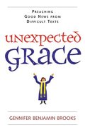 Unexpected Grace: Preaching Good News from Difficult Texts