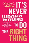 It's Never Wrong to Do the Right Thing: Courageous Stories to Inspire Godly Decisions