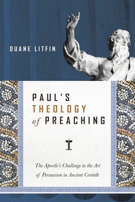 Duane Litfin - Paul`s Theology of Preaching – The Apostle`s Challenge to the Art of Persuasion in Ancient Corinth, Häftad
