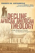 The Decline of African American Theology  From Biblical Faith to Cultural Captivity