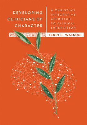 Terri S. Watson - Developing Clinicians of Character – A Christian Integrative Approach to Clinical Supervision, Inbunden