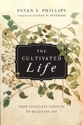 The Cultivated Life  From Ceaseless Striving to Receiving Joy