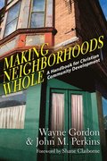 Making Neighborhoods Whole  A Handbook for Christian Community Development