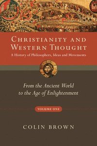 Christianity and Western Thought, Volume One: A History of Philosophers, Ideas and Movements: From the Ancient World to the Age of Enlightenment