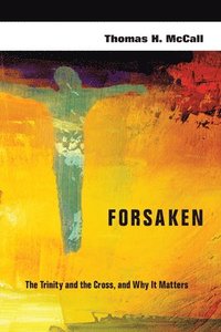 Forsaken  The Trinity and the Cross, and Why It Matters