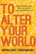 To Alter Your World  Partnering with God to Rebirth Our Communities