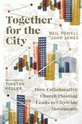 Together for the City  How Collaborative Church Planting Leads to Citywide Movements