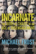 Incarnate  The Body of Christ in an Age of Disengagement