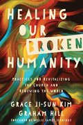 Healing Our Broken Humanity  Practices for Revitalizing the Church and Renewing the World