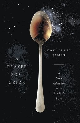 Katherine James - Prayer for Orion – A Son`s Addiction and a Mother`s Love, Häftad