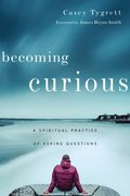 Becoming Curious  A Spiritual Practice of Asking Questions