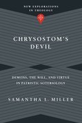 Chrysostom`s Devil  Demons, the Will, and Virtue in Patristic Soteriology