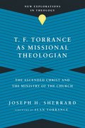 T. F. Torrance as Missional Theologian - The Ascended Christ and the Ministry of the Church