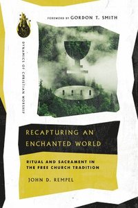 Recapturing an Enchanted World  Ritual and Sacrament in the Free Church Tradition