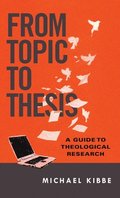 From Topic to Thesis  A Guide to Theological Research