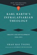 Karl Barth`s Infralapsarian Theology - Origins and Development, 1920-1953