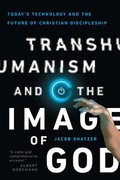 Transhumanism and the Image of God - Today`s Technology and the Future of Christian Discipleship