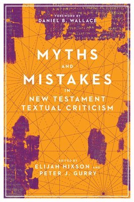 Myths and Mistakes in New Testament Textual Criticism by Elijah Hixson, Peter J Gurry, Daniel B Wallace