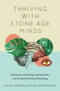 Thriving with Stone Age Minds - Evolutionary Psychology, Christian Faith, and the Quest for Human Flourishing