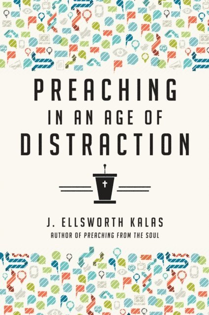 J. Ellsworth Kalas - Preaching in an Age of Distraction, E-bok