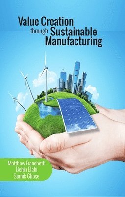 Matthew J. Franchetti, Behin Elahi, Somik Ghose - Value Creation through Sustainable Manufacturing, Inbunden. Tillgänglighet: Lägg i varukorg