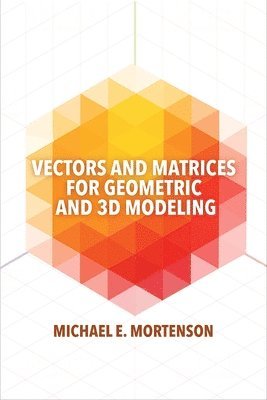 Michael E. Mortenson - Vectors and Matrices for Geometric and 3D Modeling, Häftad
