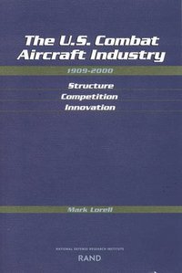 The U.S. Combat Aircraft Industry 1909-2000 Structure, Competition, Innovation