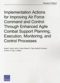 Implementation Actions for Improving Air Force Command and Control Through Enhanced Agile Combat Support Planning, Execution, Monitoring, and Control Processes