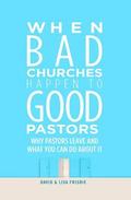 When Bad Churches Happen to Good Pastors: Why Pastors Leave and What You Can Do about It