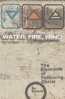 Bo Cassell - Water, Fire, Wind: The Elements of Following Christ, Häftad