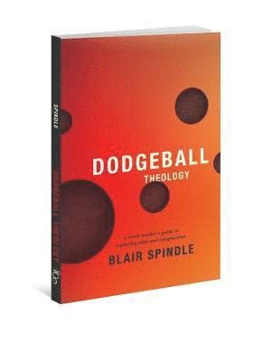 Blair Spindle - Dodgeball Theology: A Youth Worker's Guide to Exploring Play and Imagination, Häftad