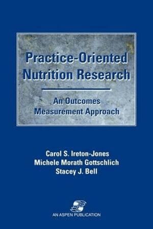 Carol Ireton-Jones, Michelle Morath Gottschlich, Stacey Bell - Practice-Oriented Nutrition Research: an Outcomes Measurement Approach, Inbunden