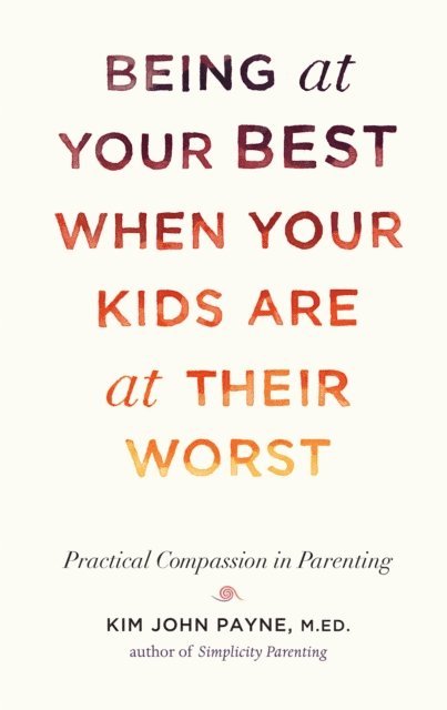 Kim John Payne - Being at Your Best When Your Kids Are at Their Worst, E-bok